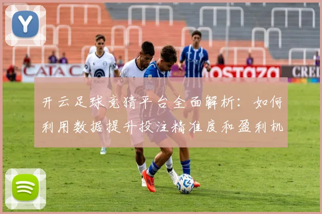 开云足球竞猜平台全面解析：如何利用数据提升投注精准度和盈利机会