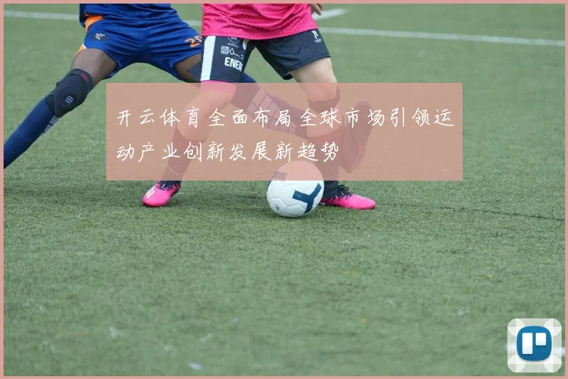 开云体育全面布局全球市场引领运动产业创新发展新趋势