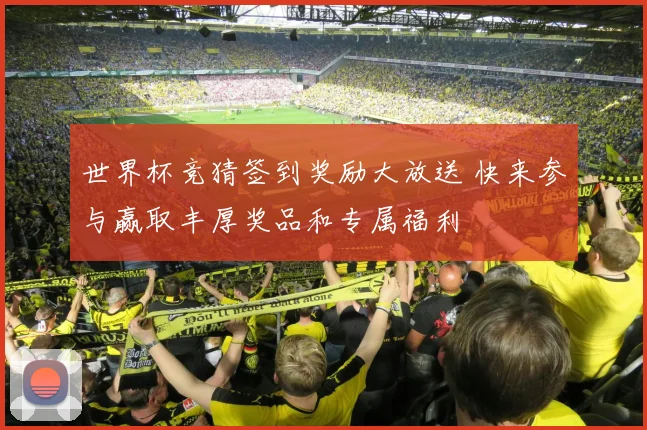 世界杯竞猜签到奖励大放送 快来参与赢取丰厚奖品和专属福利