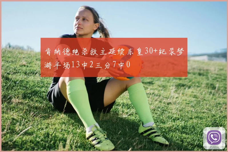 肯纳德绝杀救主延续东皇30+纪录梦游半场13中2三分7中0
