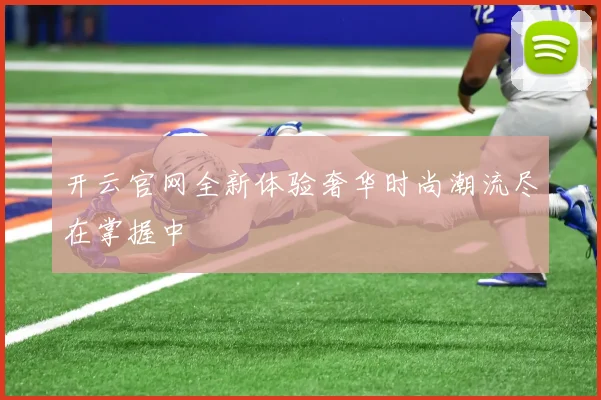 开云官网全新体验奢华时尚潮流尽在掌握中