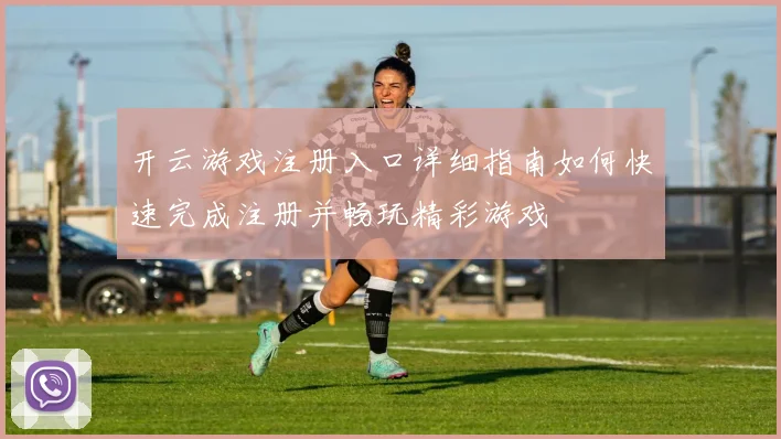 开云游戏注册入口详细指南如何快速完成注册并畅玩精彩游戏