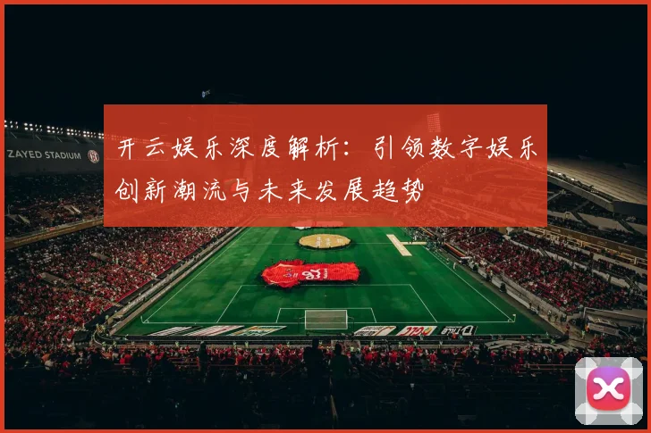 开云娱乐深度解析：引领数字娱乐创新潮流与未来发展趋势