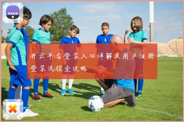 开云平台登录入口详解及用户注册登录流程全攻略