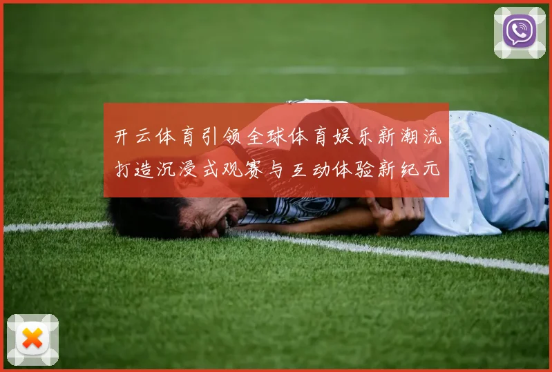 开云体育引领全球体育娱乐新潮流打造沉浸式观赛与互动体验新纪元