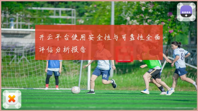 开云平台使用安全性与可靠性全面评估分析报告