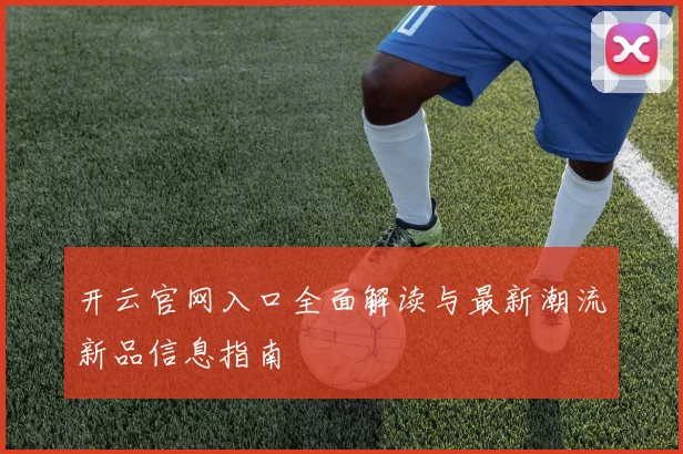 开云官网入口全面解读与最新潮流新品信息指南