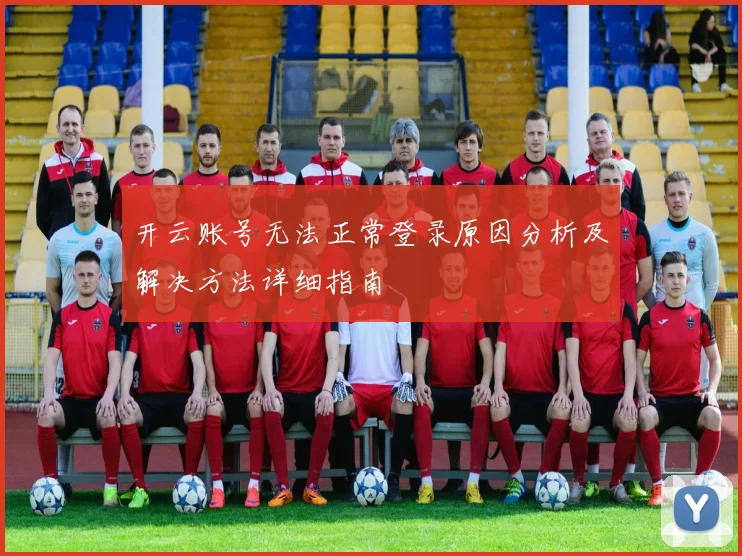 开云账号无法正常登录原因分析及解决方法详细指南