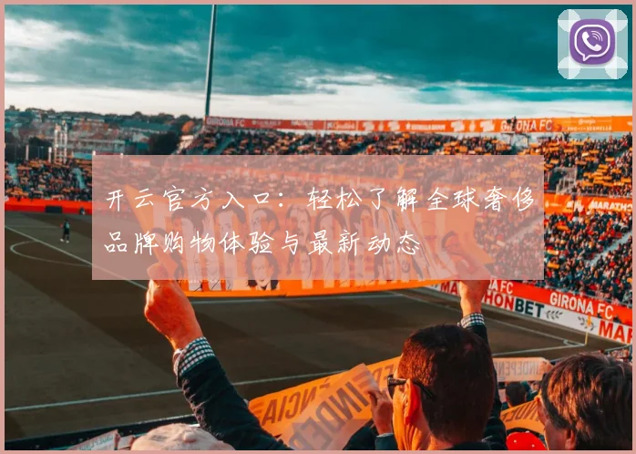 开云官方入口：轻松了解全球奢侈品牌购物体验与最新动态