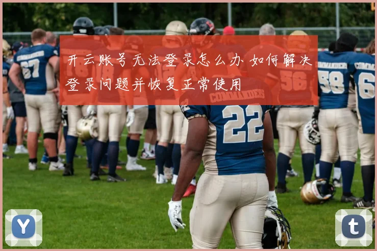 开云账号无法登录怎么办 如何解决登录问题并恢复正常使用