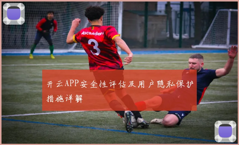 开云APP安全性评估及用户隐私保护措施详解