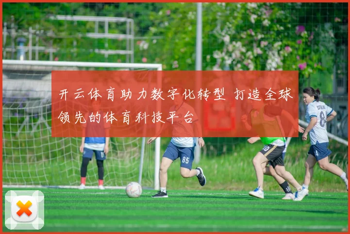 开云体育助力数字化转型 打造全球领先的体育科技平台