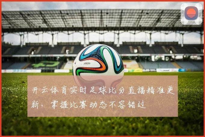 开云体育实时足球比分直播精准更新，掌握比赛动态不容错过