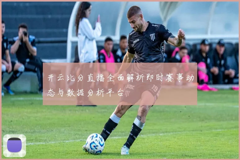 开云比分直播全面解析即时赛事动态与数据分析平台