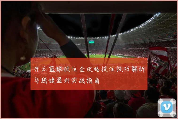 开云篮球投注全攻略投注技巧解析与稳健盈利实战指南