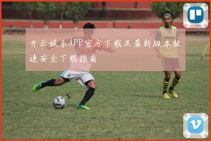 开云娱乐APP官方下载及最新版本极速安全下载指南