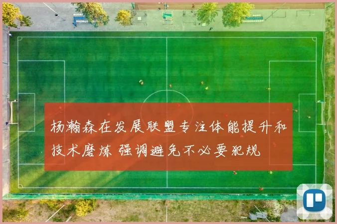 杨瀚森在发展联盟专注体能提升和技术磨炼 强调避免不必要犯规