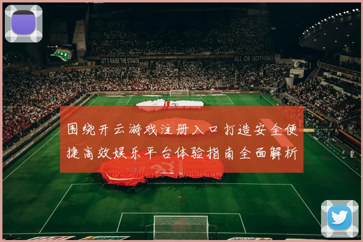 围绕开云游戏注册入口打造安全便捷高效娱乐平台体验指南全面解析与优化策略