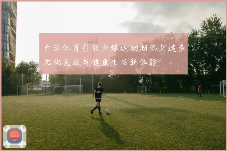 开云体育引领全球运动潮流打造多元化竞技与健康生活新体验