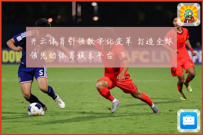 开云体育引领数字化变革 打造全球领先的体育娱乐平台