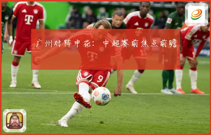 广州对阵申花：中超赛前焦点前瞻