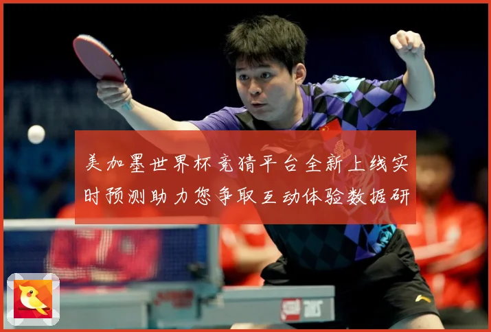 美加墨世界杯竞猜平台全新上线实时预测助力您争取互动体验数据研判