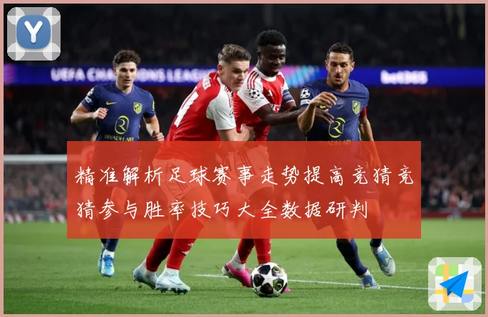 精准解析足球赛事走势提高竞猜竞猜参与胜率技巧大全数据研判