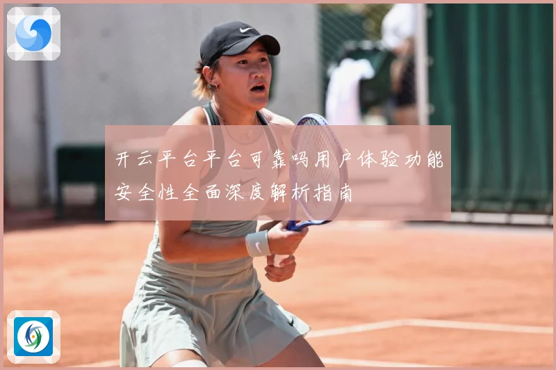开云平台平台可靠吗用户体验功能安全性全面深度解析指南
