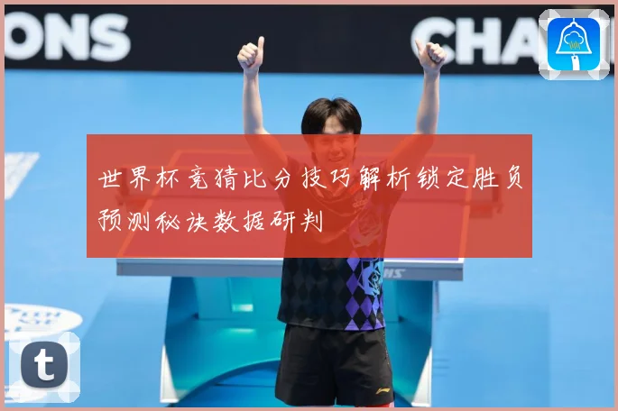 世界杯竞猜比分技巧解析锁定胜负预测秘诀数据研判