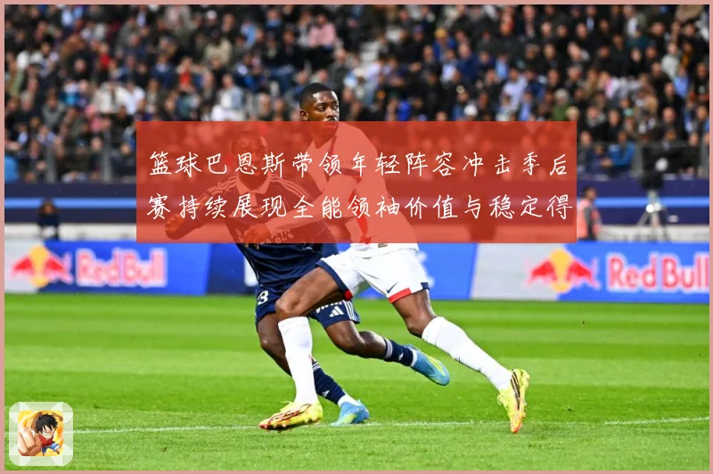 篮球巴恩斯带领年轻阵容冲击季后赛持续展现全能领袖价值与稳定得分能力解析