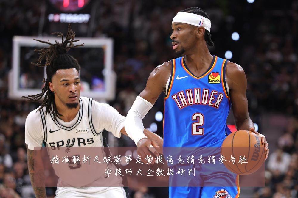 精准解析足球赛事走势提高竞猜竞猜参与胜率技巧大全数据研判