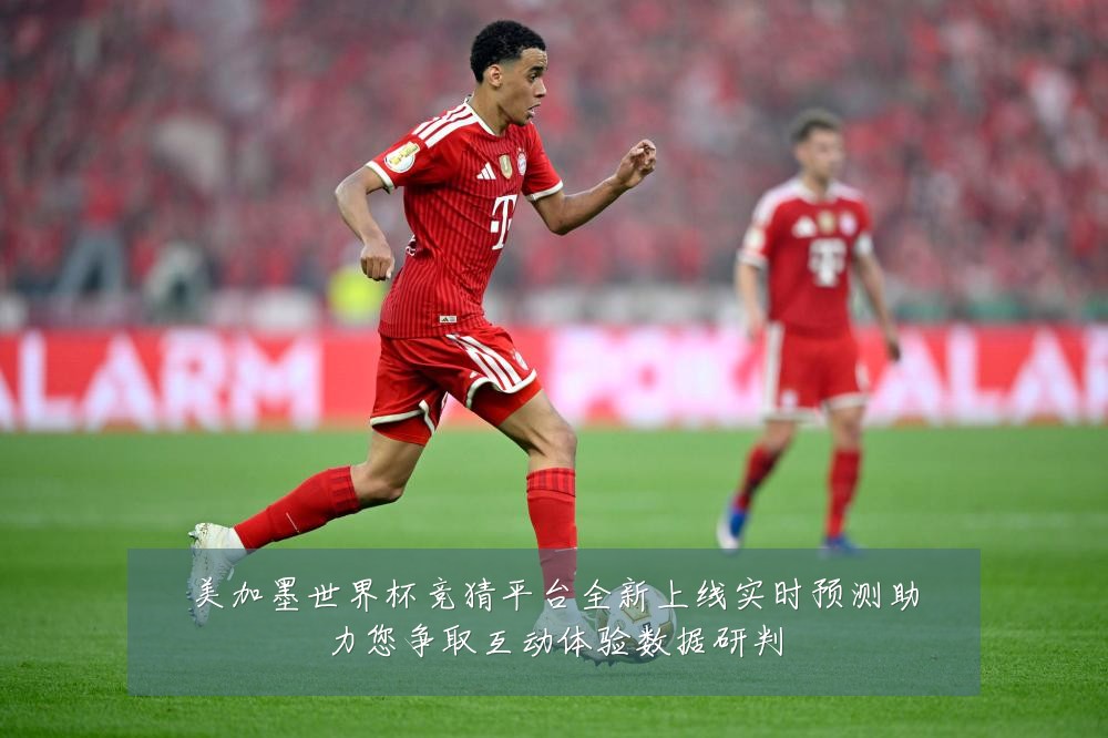 美加墨世界杯竞猜平台全新上线实时预测助力您争取互动体验数据研判
