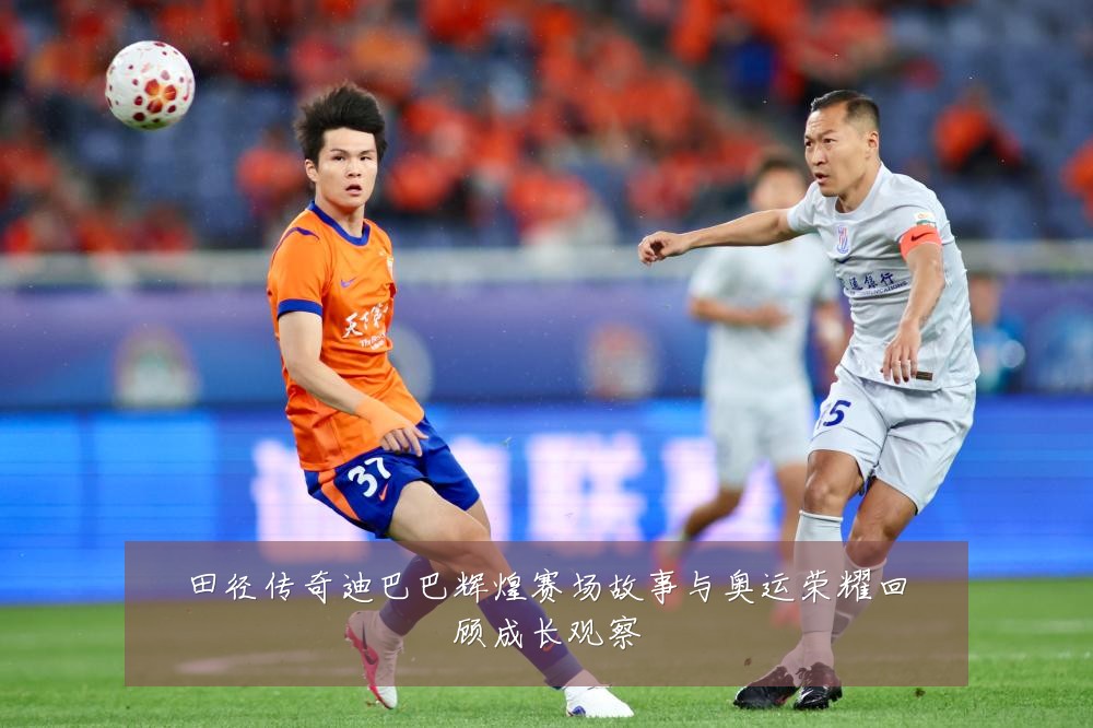 田径传奇迪巴巴辉煌赛场故事与奥运荣耀回顾成长观察